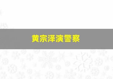 黄宗泽演警察