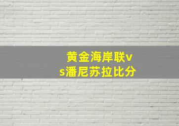 黄金海岸联vs潘尼苏拉比分