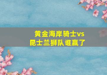 黄金海岸骑士vs昆士兰狮队谁赢了