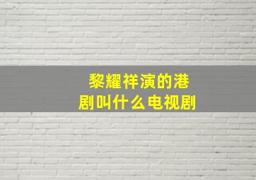 黎耀祥演的港剧叫什么电视剧