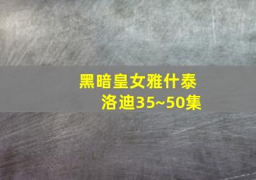 黑暗皇女雅什泰洛迪35~50集