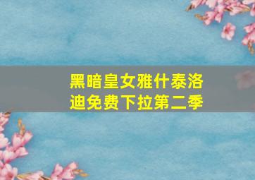 黑暗皇女雅什泰洛迪免费下拉第二季