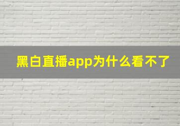 黑白直播app为什么看不了