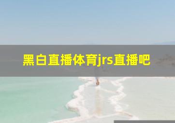 黑白直播体育jrs直播吧