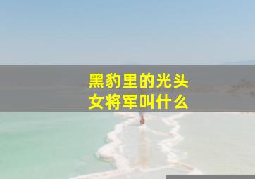 黑豹里的光头女将军叫什么