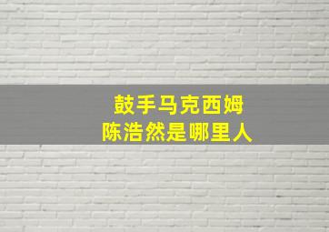 鼓手马克西姆陈浩然是哪里人