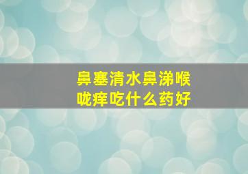 鼻塞清水鼻涕喉咙痒吃什么药好