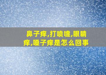 鼻子痒,打喷嚏,眼睛痒,嗓子痒是怎么回事