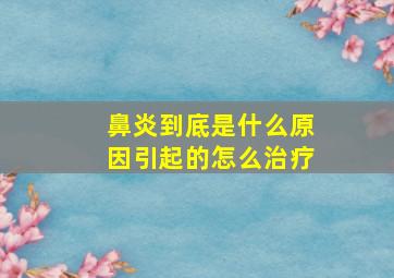 鼻炎到底是什么原因引起的怎么治疗