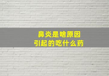 鼻炎是啥原因引起的吃什么药