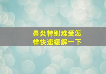 鼻炎特别难受怎样快速缓解一下