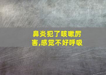 鼻炎犯了咳嗽厉害,感觉不好呼吸