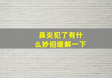 鼻炎犯了有什么妙招缓解一下