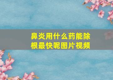 鼻炎用什么药能除根最快呢图片视频