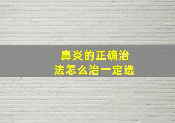 鼻炎的正确治法怎么治一定选