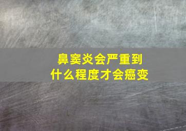 鼻窦炎会严重到什么程度才会癌变