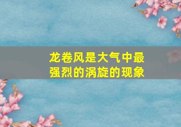 龙卷风是大气中最强烈的涡旋的现象