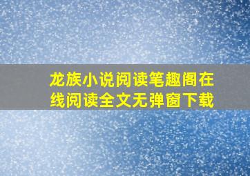 龙族小说阅读笔趣阁在线阅读全文无弹窗下载